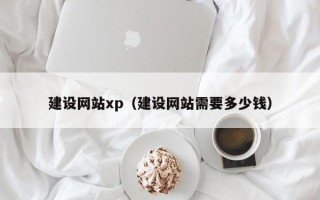 姜堰建设网站xp（建设网站需要多少钱）