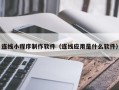 姜堰连线小程序制作软件（连线应用是什么软件）