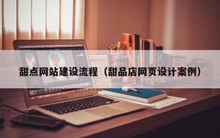 姜堰甜点网站建设流程（甜品店网页设计案例）