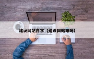 姜堰建设网站自学（建设网站难吗）