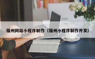 姜堰福州网站小程序制作（福州小程序制作开发）