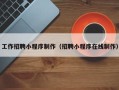 姜堰工作招聘小程序制作（招聘小程序在线制作）