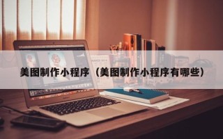 姜堰美图制作小程序（美图制作小程序有哪些）