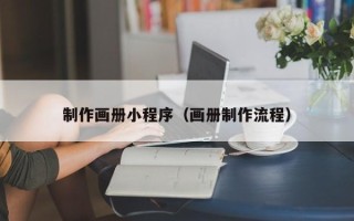 姜堰制作画册小程序（画册制作流程）