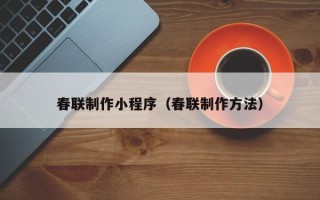 姜堰春联制作小程序（春联制作方法）
