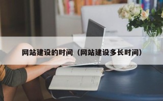 姜堰网站建设的时间（网站建设多长时间）