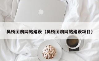 姜堰吴桥团购网站建设（吴桥团购网站建设项目）