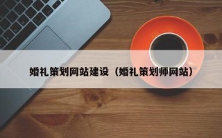 姜堰婚礼策划网站建设（婚礼策划师网站）