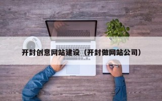 姜堰开封创意网站建设（开封做网站公司）